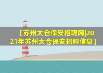 【苏州太仓保安招聘网|2021年苏州太仓保安招聘信息】